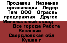 Продавец › Название организации ­ Лидер Тим, ООО › Отрасль предприятия ­ Другое › Минимальный оклад ­ 13 500 - Все города Работа » Вакансии   . Свердловская обл.,Кушва г.